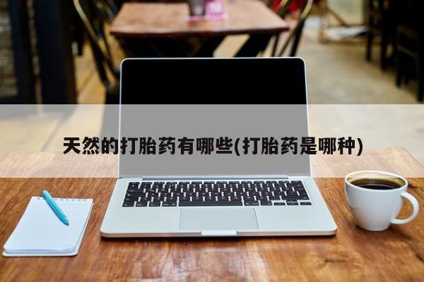 打胎药米非司酮网店,天然的打胎药有哪些(打胎药是哪种)