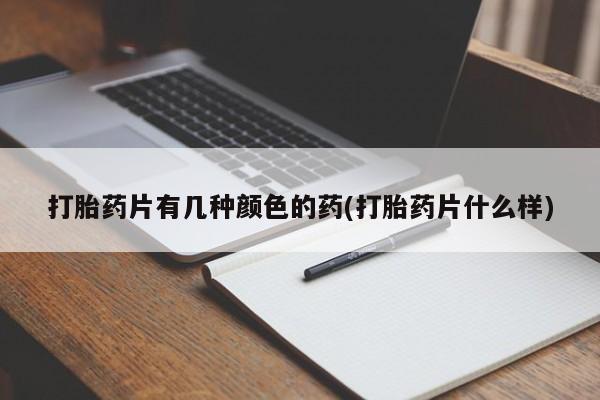 打胎药米非司酮网店,打胎药片有几种颜色的药(打胎药片什么样)