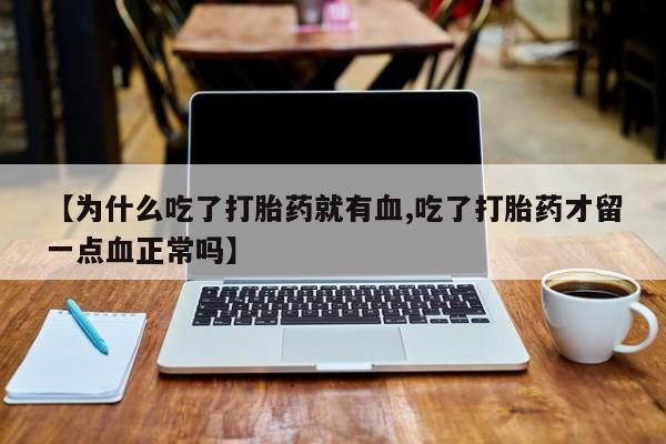 打胎药米非司酮网店,【为什么吃了打胎药就有血,吃了打胎药才留一点血正常吗】