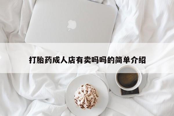 打胎药米非司酮网店,打胎药成人店有卖吗吗的简单介绍
