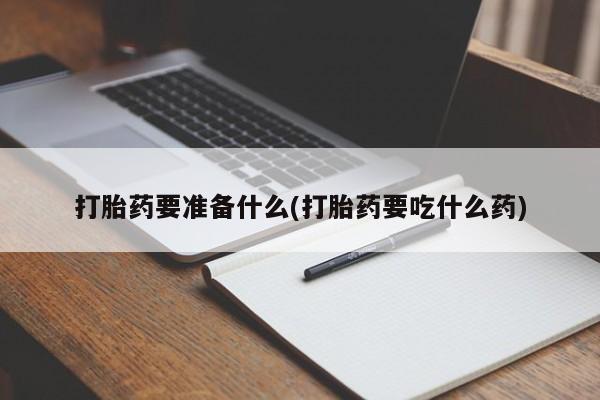 打胎药米非司酮网店,打胎药要准备什么(打胎药要吃什么药)