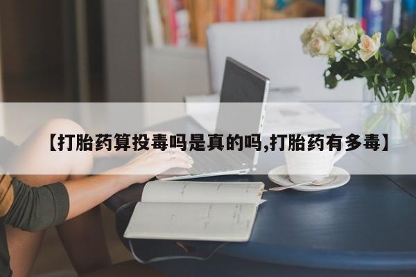 打胎药米非司酮网店,【打胎药算投毒吗是真的吗,打胎药有多毒】