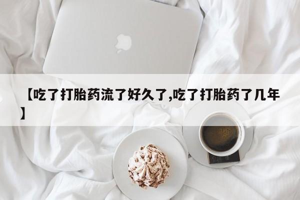 打胎药米非司酮网店,【吃了打胎药流了好久了,吃了打胎药了几年】