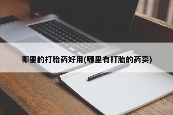 打胎药米非司酮网店,哪里的打胎药好用(哪里有打胎的药卖)