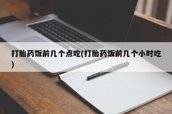 打胎药米非司酮网店,打胎药饭前几个点吃(打胎药饭前几个小时吃)