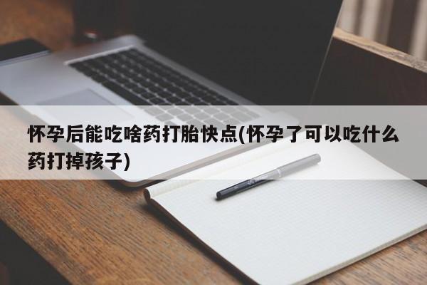 打胎药米非司酮网店,怀孕后能吃啥药打胎快点(怀孕了可以吃什么药打掉孩子)