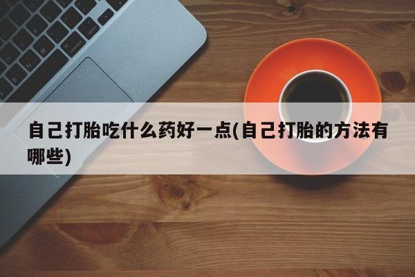 打胎药米非司酮网店,自己打胎吃什么药好一点(自己打胎的方法有哪些)