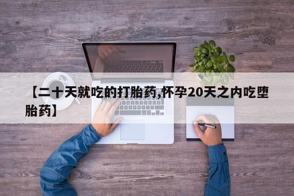 打胎药米非司酮网店,【二十天就吃的打胎药,怀孕20天之内吃堕胎药】