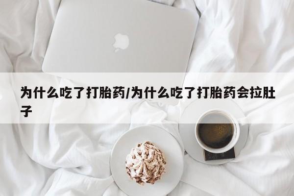 打胎药米非司酮网店,为什么吃了打胎药/为什么吃了打胎药会拉肚子