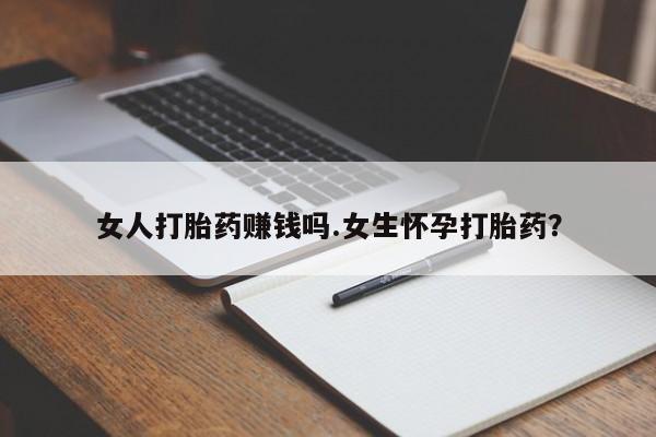 打胎药米非司酮网店,女人打胎药赚钱吗.女生怀孕打胎药？
