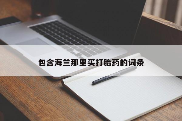 打胎药米非司酮网店,包含海兰那里买打胎药的词条