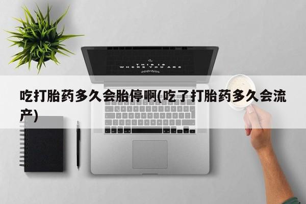 打胎药米非司酮网店,吃打胎药多久会胎停啊(吃了打胎药多久会流产)