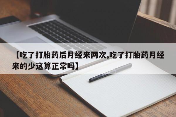 打胎药米非司酮网店,【吃了打胎药后月经来两次,吃了打胎药月经来的少这算正常吗】