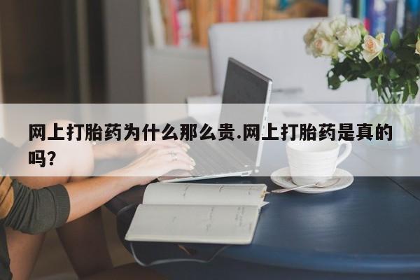 打胎药米非司酮网店,网上打胎药为什么那么贵.网上打胎药是真的吗？