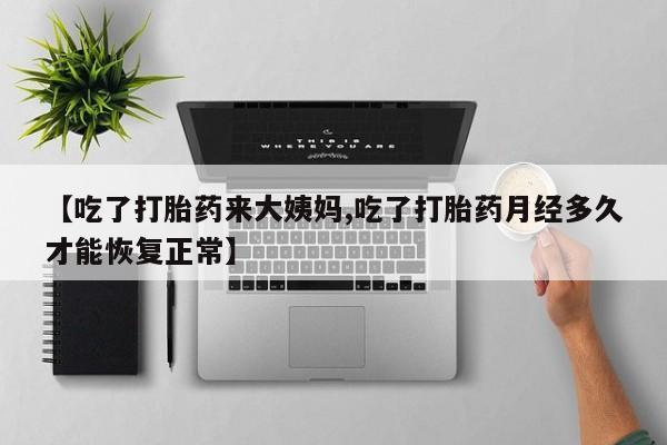 打胎药米非司酮网店,【吃了打胎药来大姨妈,吃了打胎药月经多久才能恢复正常】