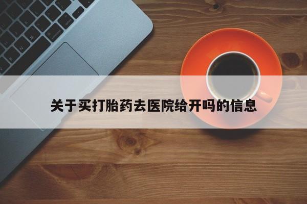 打胎药米非司酮网店,关于买打胎药去医院给开吗的信息