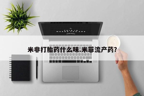 打胎药米非司酮网店,米非打胎药什么味.米菲流产药？