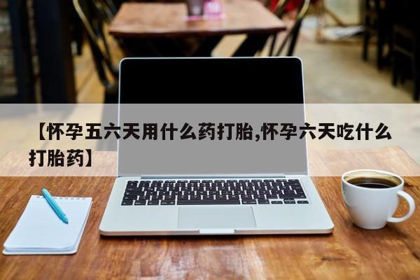 打胎药米非司酮网店,【怀孕五六天用什么药打胎,怀孕六天吃什么打胎药】