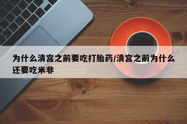 打胎药米非司酮网店,为什么清宫之前要吃打胎药/清宫之前为什么还要吃米非