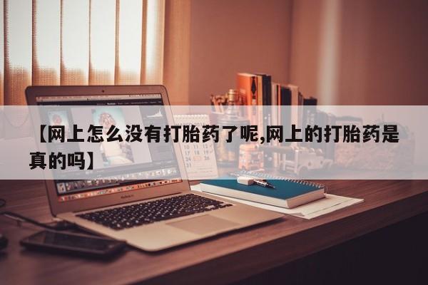 打胎药米非司酮网店,【网上怎么没有打胎药了呢,网上的打胎药是真的吗】