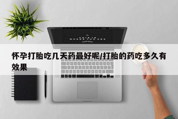 打胎药米非司酮网店,怀孕打胎吃几天药最好呢/打胎的药吃多久有效果