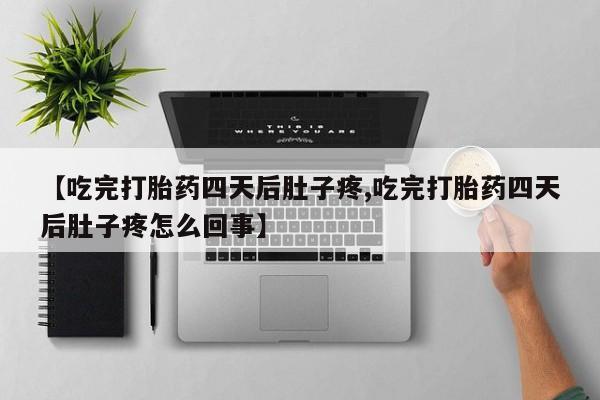打胎药米非司酮网店,【吃完打胎药四天后肚子疼,吃完打胎药四天后肚子疼怎么回事】