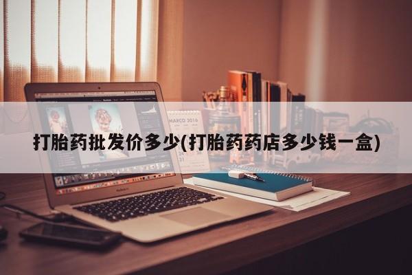 打胎药米非司酮网店,打胎药批发价多少(打胎药药店多少钱一盒)