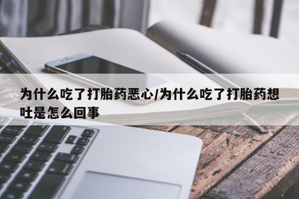 打胎药米非司酮网店,为什么吃了打胎药恶心/为什么吃了打胎药想吐是怎么回事