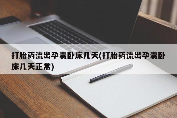 打胎药米非司酮网店,打胎药流出孕囊卧床几天(打胎药流出孕囊卧床几天正常)