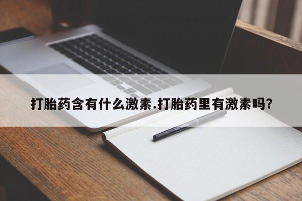 打胎药米非司酮网店,打胎药含有什么激素.打胎药里有激素吗？