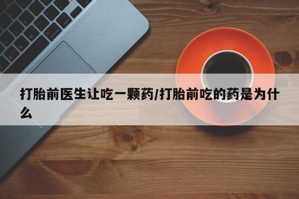 打胎药米非司酮网店,打胎前医生让吃一颗药/打胎前吃的药是为什么