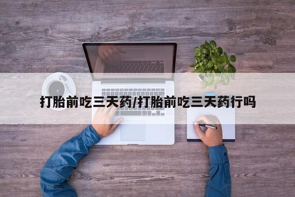 打胎药米非司酮网店,打胎前吃三天药/打胎前吃三天药行吗