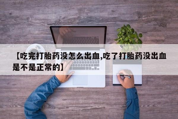打胎药米非司酮网店,【吃完打胎药没怎么出血,吃了打胎药没出血是不是正常的】