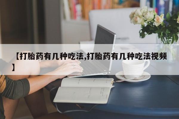 打胎药米非司酮网店,【打胎药有几种吃法,打胎药有几种吃法视频】