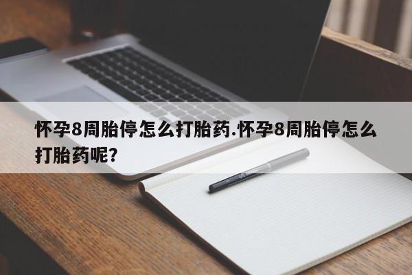 打胎药米非司酮网店,怀孕8周胎停怎么打胎药.怀孕8周胎停怎么打胎药呢？