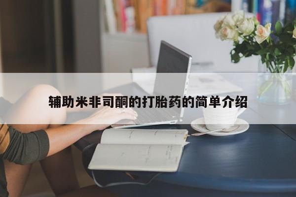 打胎药米非司酮网店,辅助米非司酮的打胎药的简单介绍