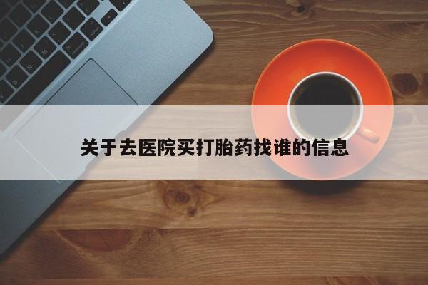打胎药米非司酮网店,关于去医院买打胎药找谁的信息