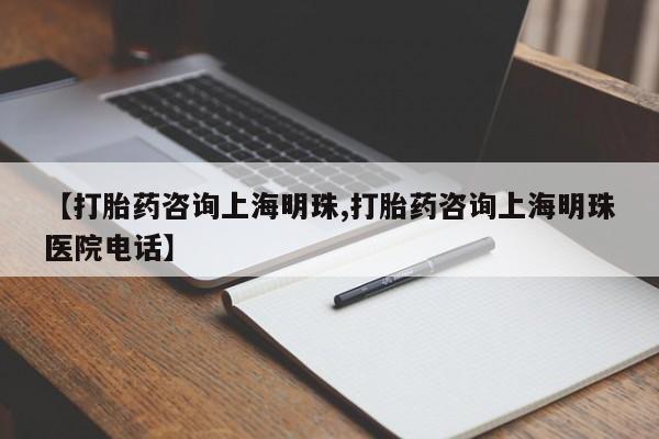 打胎药米非司酮网店,【打胎药咨询上海明珠,打胎药咨询上海明珠医院电话】